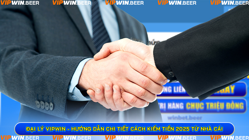 Đại lý VIPWIN - Hướng dẫn chi tiết cách kiếm tiền 2025 từ nhà cái