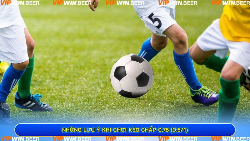 Những Lưu ý Khi Chơi Kèo Chấp 0.75 (0.5/1)