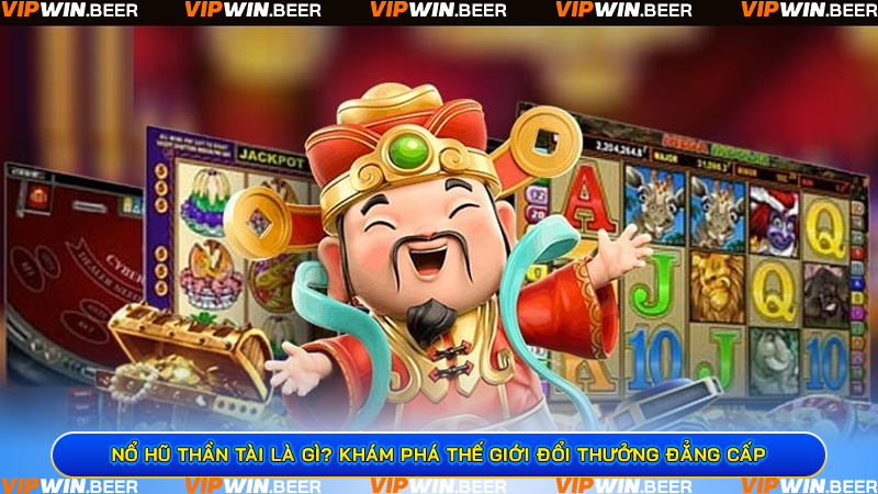 Nổ hũ thần tài là gì? Khám phá thế giới đổi thưởng đẳng cấp